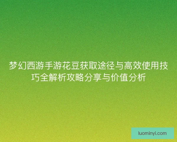 梦幻西游手游花豆获取途径与高效使用技巧全解析攻略分享与价值分析